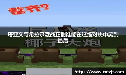 塔亚文与希拉尔激战正酣谁能在这场对决中笑到最后