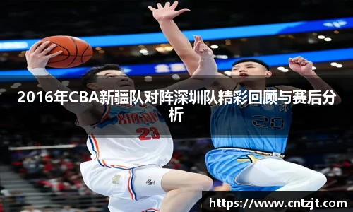 2016年CBA新疆队对阵深圳队精彩回顾与赛后分析