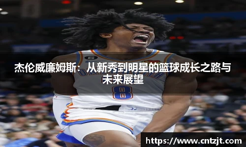 杰伦威廉姆斯：从新秀到明星的篮球成长之路与未来展望